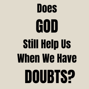 Does God Still Help Us When We Have Doubt?