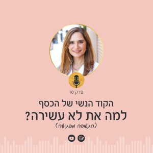 פרק 10 | הקוד הנשי של הכסף: למה את לא עשירה? (התשובה מפתיעה)