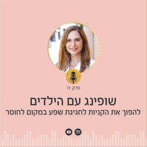 פרק 11 | שופינג עם הילדים: להפוך את הקניות לחגיגת שפע במקום לחוסר