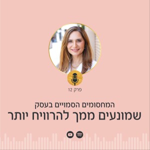 פרק 12 | המחסומים הסמויים בעסק: מה עוצר אותך להרוויח יותר?