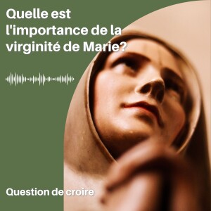 Quelle est l’importance de la virginité de Marie?