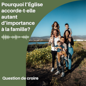 Pourquoi l'Église accorde-t-elle autant d'importance à la famille?