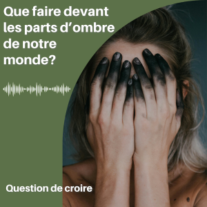 Que faire devant les parts d'ombre dans notre monde?