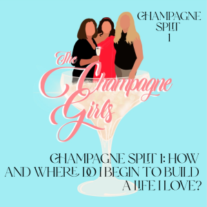 Champagne Split 1: How and where do I begin to create a life I love?