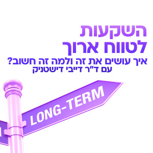 השקעות לטווח ארוך - איך עושים את זה, ולמה זה חשוב?