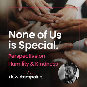 None of Us is Special: a Perspective on Humility, Kindness, and Self-Worth