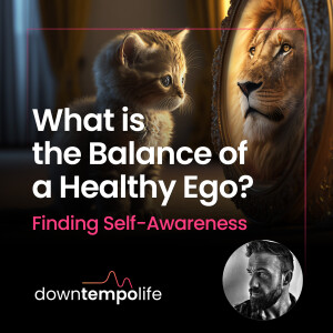 What is the Balance of a Healthy Ego? Finding Self-Awareness to Build a Healthy Self