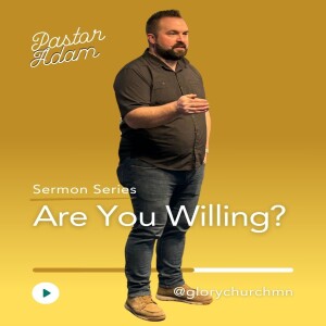 Are You Willing? (02) Pastor Adam Vircks