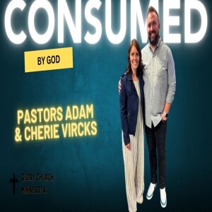 Consumed by God, Part 3 with Pastors Adam & Cherie Vircks
