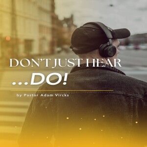 Don't Just Hear...DO! Part 4 by Pastor Adam V.