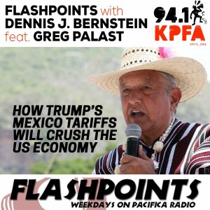 Palast on Flashpoints with Dennis J. Bernstein: Trump’s Mexico Tariffs Will Crush US Economy