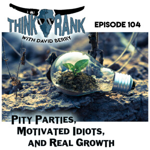104 - Pity Parties, Motivated Idiots and Real Growth