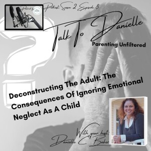 Deconstructing The Adult: The Consequences Of Ignoring The Signs of Emotional Neglect As A Child with Danielle C Baker