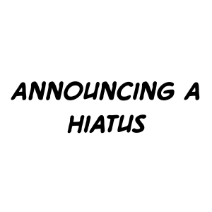 Announcing a hiatus