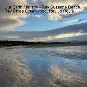 Our Earth Ministry - Rev Suzanne Dance, Rev Chloe Greenwood, Rev Jo Royle