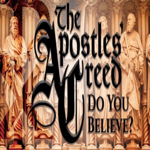 The Apostles' Creed (Part 1) God, The Father Almighty - Romans 10:8-10