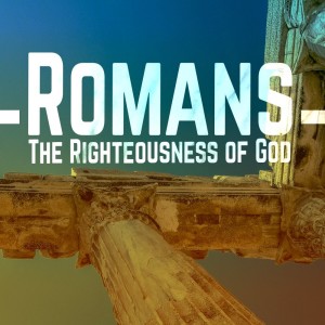 God‘s Righteousness And Wrath Revealed - Part 1 - Romans 1:16-23