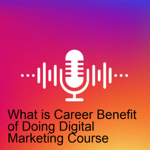 What is Benefit of Doing Digital Marketing Course if i Choose as my Career