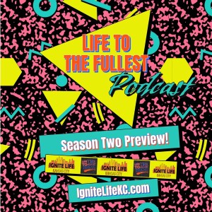 Ignite Life KC Life To The Fullest Podcast Season Two Preview!