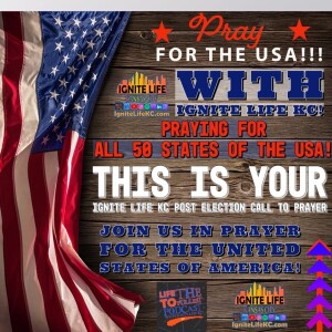 This is your Ignite Life KC Post Election Call to Prayer for America!