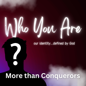 Who You Are...More than Conquerors