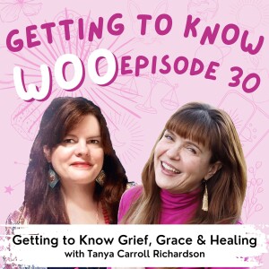 Episode 30 - Getting to Know Grief, Grace & Healing with Tanya Carroll Richardson