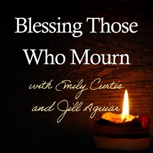 Blessing Those Who Mourn - Emily Curtis and Jill Aguiar