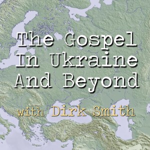 The Gospel In Ukraine And Beyond - Dirk Smith