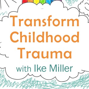 Transform Childhood Trauma - Ike Miller