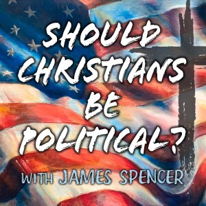 Should Christians Be Political? - James Spencer