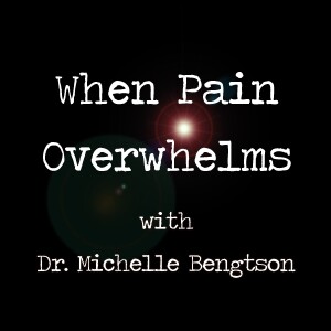 When Pain Overwhelms - Dr. Michelle Bengtson