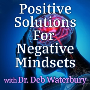 Positive Solutions For Negative Mindsets - Dr. Deb Waterbury