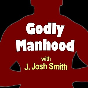 Godly Manhood - J. Josh Smith