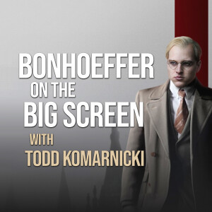 Bonhoeffer On The Big Screen - Todd Komarnicki