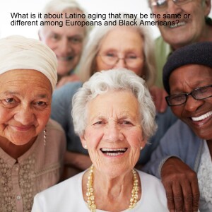 What is it about Latino aging that may be the same or different among Europeans and Black Americans?