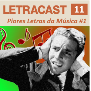 LetraCast 11 – As piores Letras da Música Parte 1