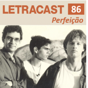 LetraCast 86 – Legião Urbana: Perfeição