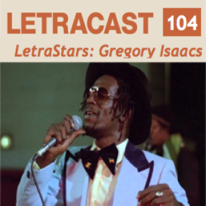 LetraCast 104 – LetraStars: Gregory Isaacs