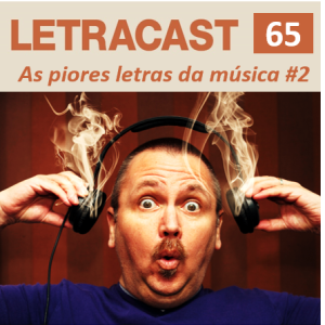 LetraCast 65 – As Piores Letras da Música Parte 2