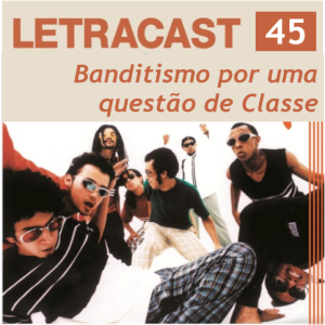 LetraCast 45 – Chico Science e Nação Zumbi: Banditismo por uma questão de Classe