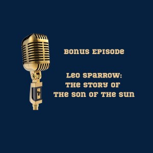 Bonus Episode: Leo Sparrow: The story of the son of the sun