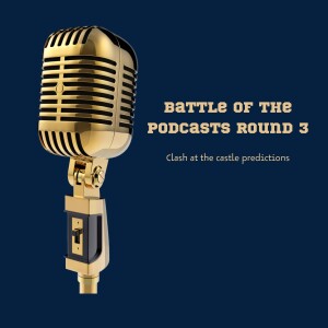 Battle of the podcasts round 3 Clash at the castle predictions