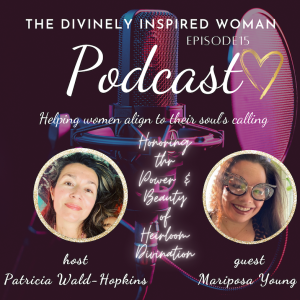 The Divinely Inspired Woman | Episode 15 | Honoring The Power & Beauty Of Heirloom Divination | Guest Mariposa Young