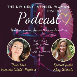 The Divinely Inspired Woman | Episode 19 | Communing With Nature Through Wild and Sacred Voice| Guest Shay Nichols