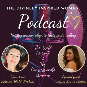 The Divinely Inspired Woman | Episode 20 | SPECIAL PODCAST STORIES OF THE GODDESS: DIVINE FEMININE FREQUENCY KEEPERS | The Wild Empath and the Compassionate Warrior | Guest Jessica Louise Phillips