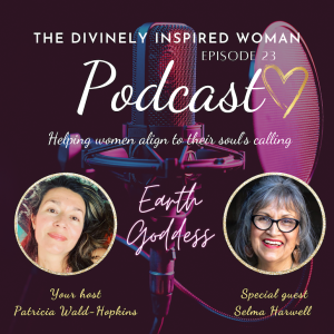 The Divinely Inspired Woman | Episode 23 | SPECIAL PODCAST | STORIES OF THE GODDESS: DIVINE FEMININE FREQUENCY KEEPERS | Earth Goddess | Guest Selma Harwell | Host Patricia Wald-Hopkins