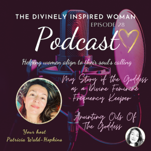 The Divinely Inspired Woman | Episode 28 | STORIES OF THE GODDESS: DIVINE FEMININE FREQUENCY KEEPERS | Patricia Wald-Hopkins | Anointing Oils of the Goddess