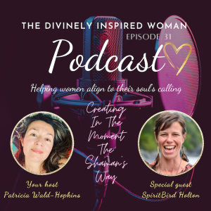The Divinely Inspired Woman | Episode 31 | Creating In The Moment | The Shamanic Way | Guest SpiritBird Holton