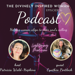 The Divinely Inspired Woman | Episode 6 | Lightening Medicine | Guest Cynthia Portlock | Host Patricia Wald-Hopkins