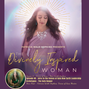 The Divinely Inspired Woman S2 (Voices of Gaia) Ep 40 | Intro to the Voices of Gaia New Earth Leadership Archetypes - The Gate Keeper | Host Patricia Wald-Hopkins,